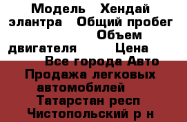  › Модель ­ Хендай элантра › Общий пробег ­ 188 000 › Объем двигателя ­ 16 › Цена ­ 350 000 - Все города Авто » Продажа легковых автомобилей   . Татарстан респ.,Чистопольский р-н